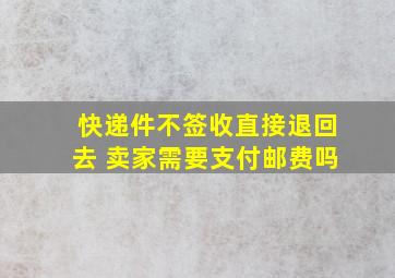 快递件不签收直接退回去 卖家需要支付邮费吗